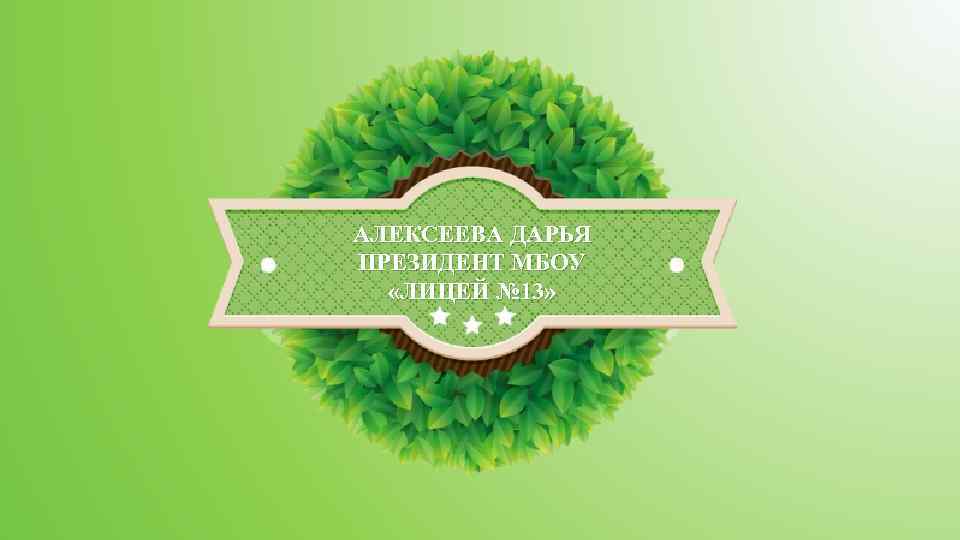 АЛЕКСЕЕВА ДАРЬЯ ПРЕЗИДЕНТ МБОУ «ЛИЦЕЙ № 13» 