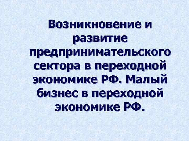 Возникновение и развитие предпринимательского сектора в переходной экономике РФ. Малый бизнес в переходной экономике