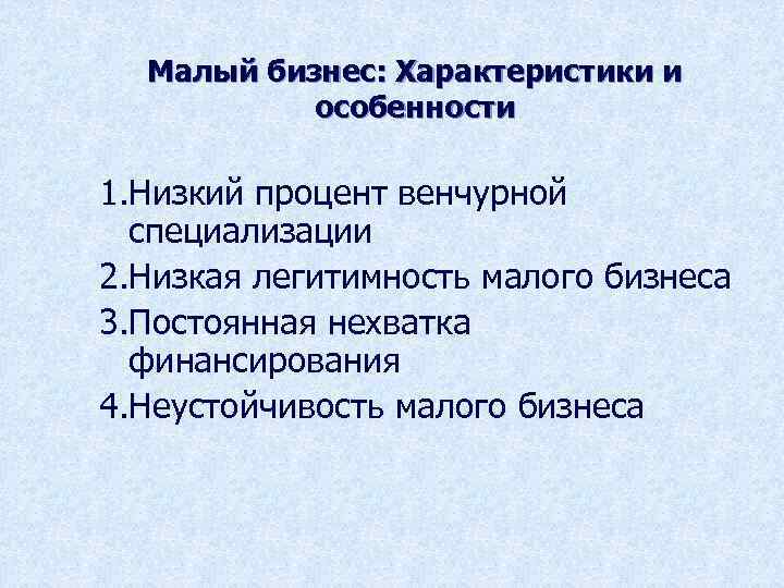 Малый бизнес: Характеристики и особенности 1. Низкий процент венчурной специализации 2. Низкая легитимность малого