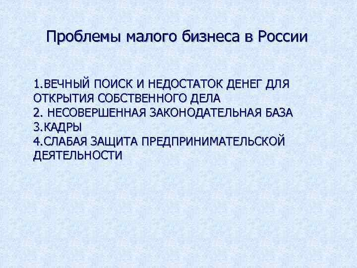 Проблемы малого бизнеса в России 1. ВЕЧНЫЙ ПОИСК И НЕДОСТАТОК ДЕНЕГ ДЛЯ ОТКРЫТИЯ СОБСТВЕННОГО