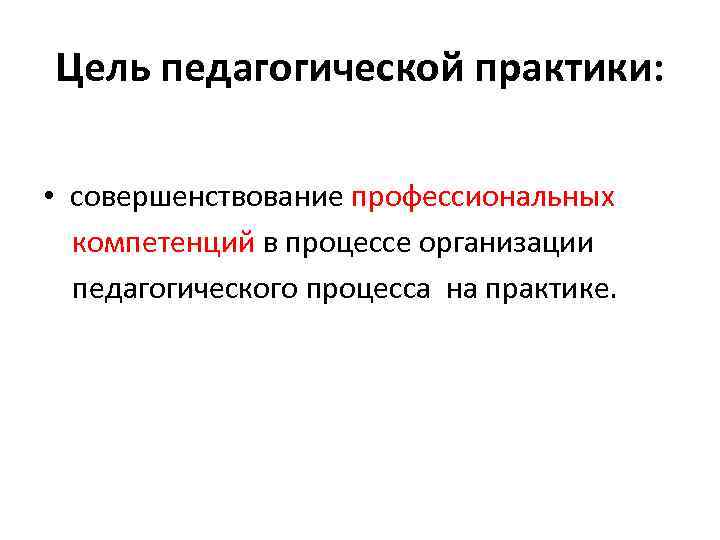 Цель педагогической практики: • совершенствование профессиональных компетенций в процессе организации педагогического процесса на практике.