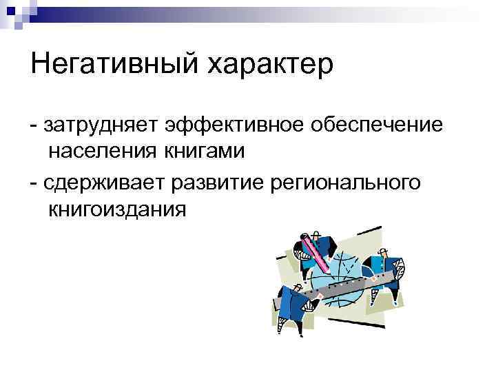 Негативный характер - затрудняет эффективное обеспечение населения книгами - сдерживает развитие регионального книгоиздания 