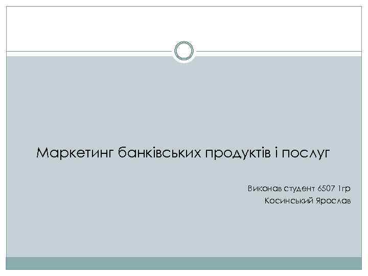 Маркетинг банківських продуктів і послуг Виконав студент 6507 1 гр Косинський Ярослав 