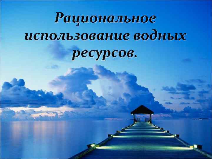 Рациональное использование водных ресурсов. 