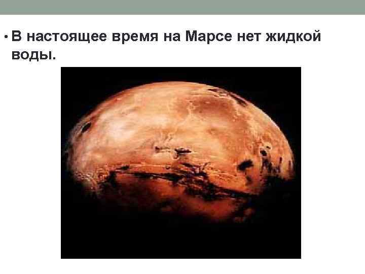  • В настоящее время на Марсе нет жидкой воды. 