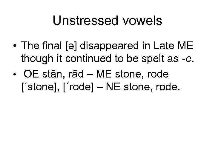 Unstressed vowels • The final [ə] disappeared in Late ME though it continued to