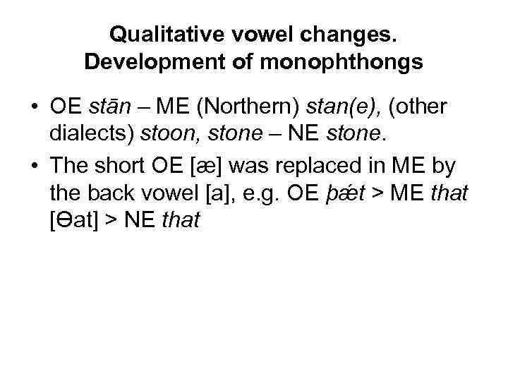 Qualitative vowel changes. Development of monophthongs • OE stān – ME (Northern) stan(e), (other