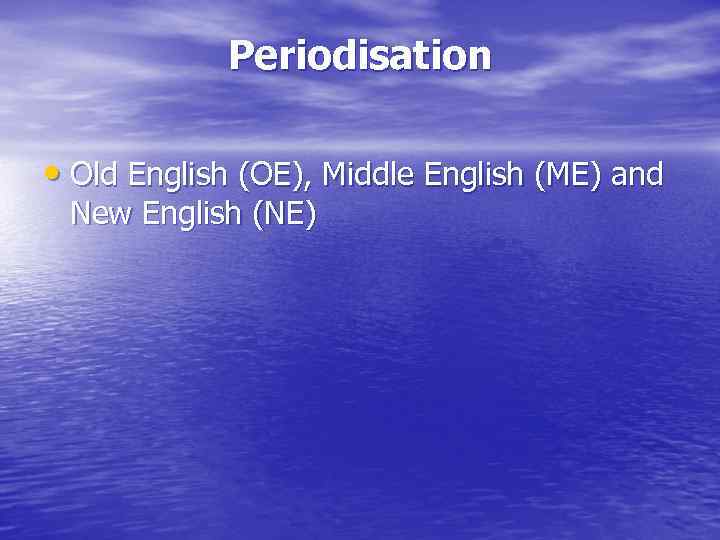 Periodisation • Old English (OE), Middle English (ME) and New English (NE) 