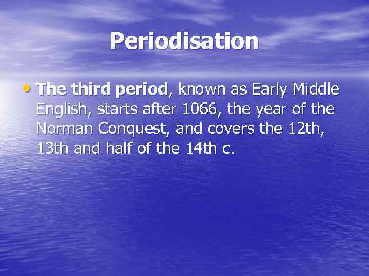 Periodisation • The third period, known as Early Middle English, starts after 1066, the