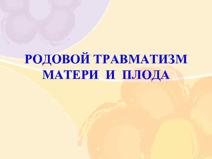 РОДОВОЙ ТРАВМАТИЗМ МАТЕРИ И ПЛОДА 