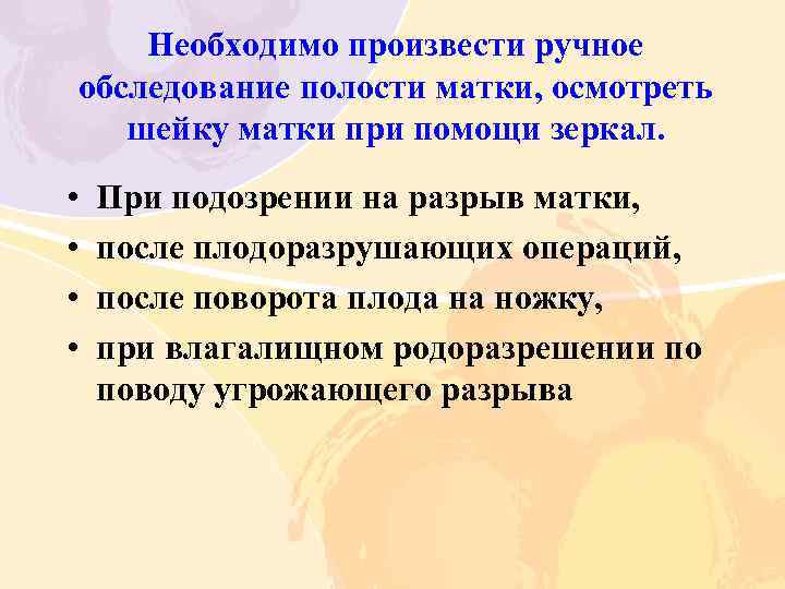 Необходимо произвести ручное обследование полости матки, осмотреть шейку матки при помощи зеркал. • •