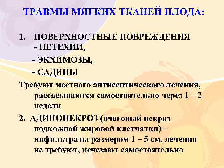 ТРАВМЫ МЯГКИХ ТКАНЕЙ ПЛОДА: 1. ПОВЕРХНОСТНЫЕ ПОВРЕЖДЕНИЯ ПЕТЕХИИ, ЭКХИМОЗЫ, САДИНЫ Требуют местного антисептического лечения,