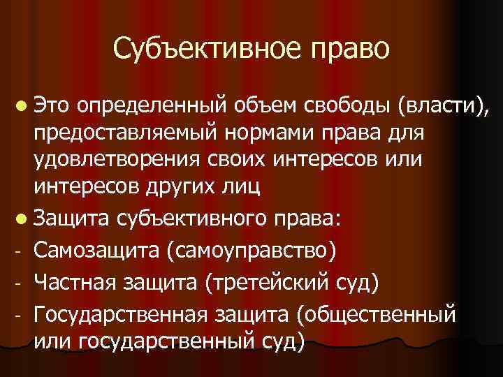 Субъективное право l Это определенный объем свободы (власти), предоставляемый нормами права для удовлетворения своих