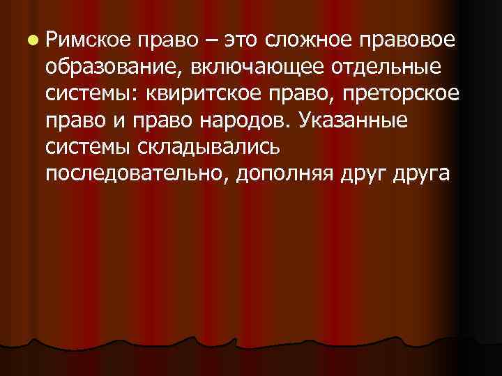 l Римское право – это сложное правовое образование, включающее отдельные системы: квиритское право, преторское