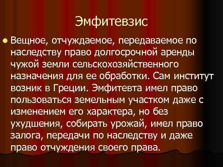 Эмфитевзис l Вещное, отчуждаемое, передаваемое по наследству право долгосрочной аренды чужой земли сельскохозяйственного назначения