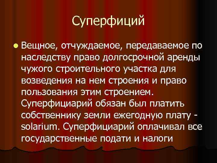 Суперфиций l Вещное, отчуждаемое, передаваемое по наследству право долгосрочной аренды чужого строительного участка для