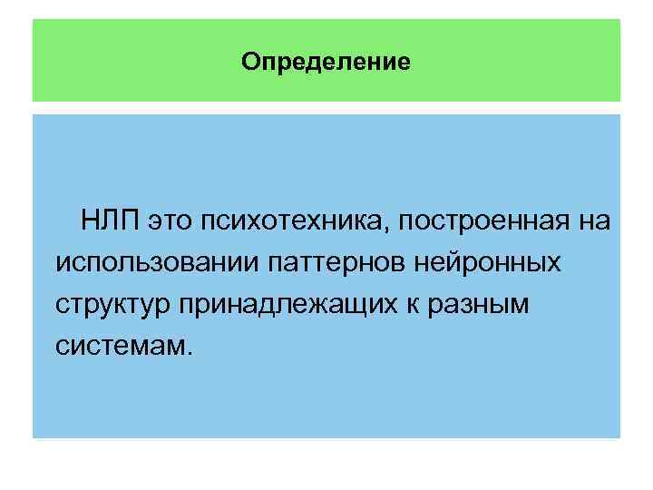 Определение НЛП это психотехника, построенная на использовании паттернов нейронных структур принадлежащих к разным системам.