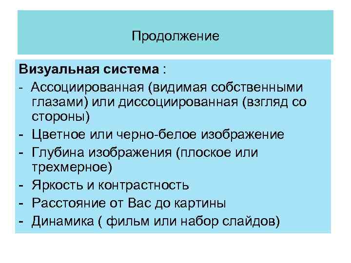 Продолжение Визуальная система : - Ассоциированная (видимая собственными глазами) или диссоциированная (взгляд со стороны)