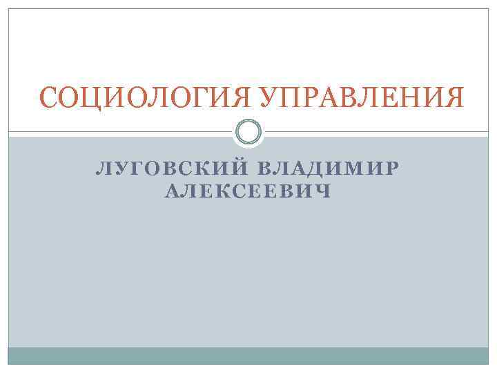 СОЦИОЛОГИЯ УПРАВЛЕНИЯ ЛУГОВСКИЙ ВЛАДИМИР АЛЕКСЕЕВИЧ 