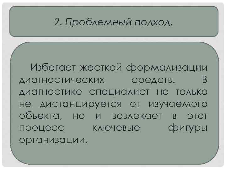 2. Проблемный подход. Избегает жесткой формализации диагностических средств. В диагностике специалист не только не