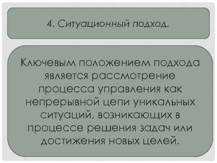 4. Ситуационный подход. Ключевым положением подхода является рассмотрение процесса управления как непрерывной цепи уникальных