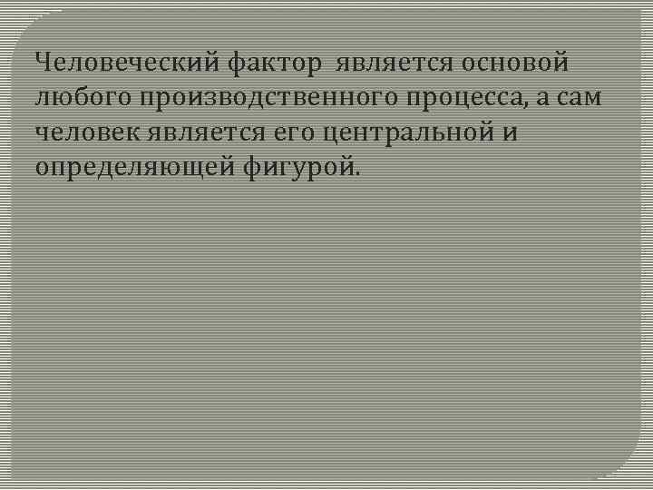 Человеческий фактор является основой любого производственного процесса, а сам человек является его центральной и