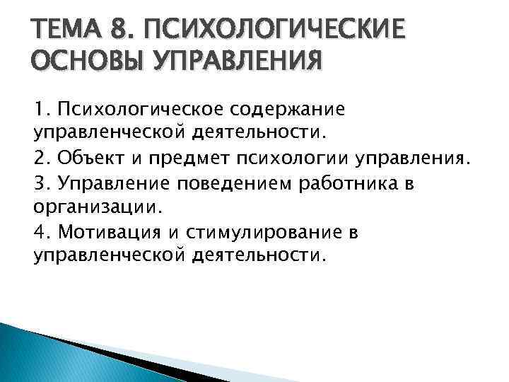 ТЕМА 8. ПСИХОЛОГИЧЕСКИЕ ОСНОВЫ УПРАВЛЕНИЯ 1. Психологическое содержание управленческой деятельности. 2. Объект и предмет