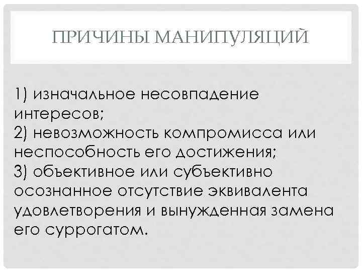 ПРИЧИНЫ МАНИПУЛЯЦИЙ 1) изначальное несовпадение интересов; 2) невозможность компромисса или неспособность его достижения; 3)