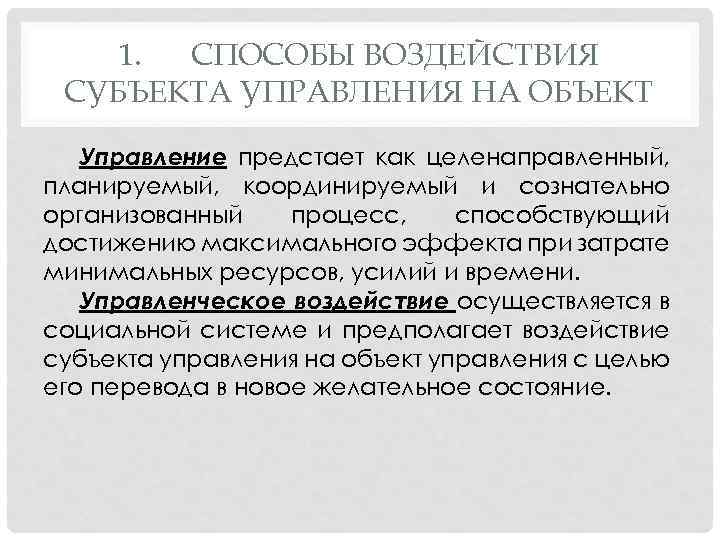 1. СПОСОБЫ ВОЗДЕЙСТВИЯ СУБЪЕКТА УПРАВЛЕНИЯ НА ОБЪЕКТ Управление предстает как целенаправленный, планируемый, координируемый и