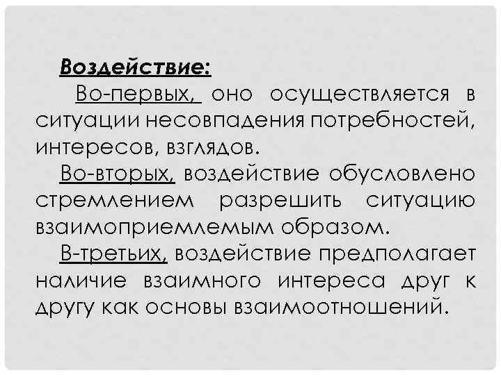 Воздействие: Во-первых, оно осуществляется в ситуации несовпадения потребностей, интересов, взглядов. Во-вторых, воздействие обусловлено стремлением