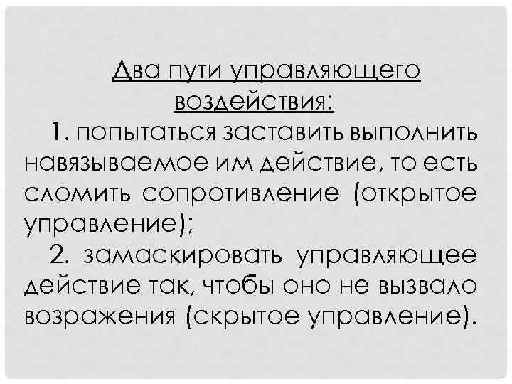 Два пути управляющего воздействия: 1. попытаться заставить выполнить навязываемое им действие, то есть сломить