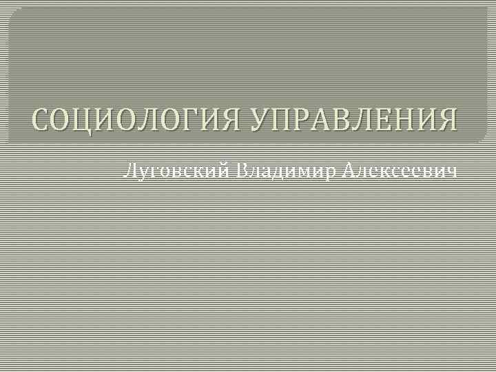 СОЦИОЛОГИЯ УПРАВЛЕНИЯ Луговский Владимир Алексеевич 