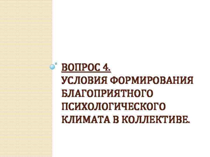 ВОПРОС 4. УСЛОВИЯ ФОРМИРОВАНИЯ БЛАГОПРИЯТНОГО ПСИХОЛОГИЧЕСКОГО КЛИМАТА В КОЛЛЕКТИВЕ. 