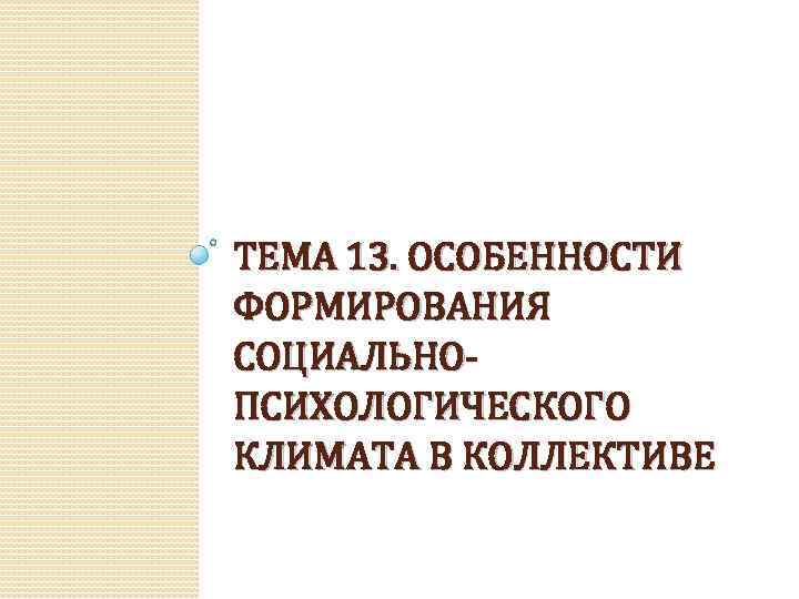 ТЕМА 13. ОСОБЕННОСТИ ФОРМИРОВАНИЯ СОЦИАЛЬНОПСИХОЛОГИЧЕСКОГО КЛИМАТА В КОЛЛЕКТИВЕ 
