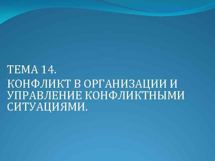 ТЕМА 14. КОНФЛИКТ В ОРГАНИЗАЦИИ И УПРАВЛЕНИЕ КОНФЛИКТНЫМИ СИТУАЦИЯМИ. 