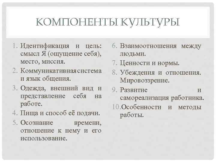 КОМПОНЕНТЫ КУЛЬТУРЫ 1. Идентификация и цель: смысл Я (ощущение себя), место, миссия. 2. Коммуникативная