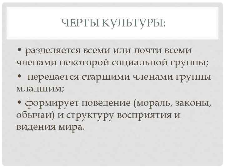 ЧЕРТЫ КУЛЬТУРЫ: • разделяется всеми или почти всеми членами некоторой социальной группы; • передается