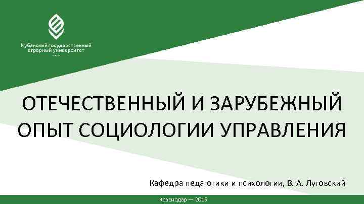 ОТЕЧЕСТВЕННЫЙ И ЗАРУБЕЖНЫЙ ОПЫТ СОЦИОЛОГИИ УПРАВЛЕНИЯ Кафедра педагогики и психологии, В. А. Луговский Краснодар