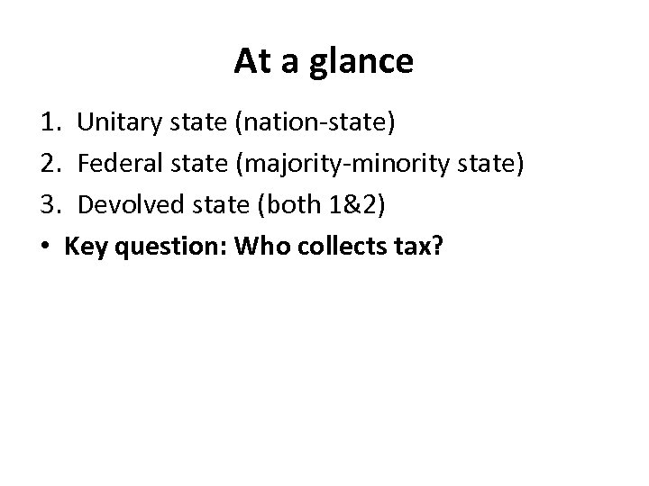 At a glance 1. Unitary state (nation-state) 2. Federal state (majority-minority state) 3. Devolved