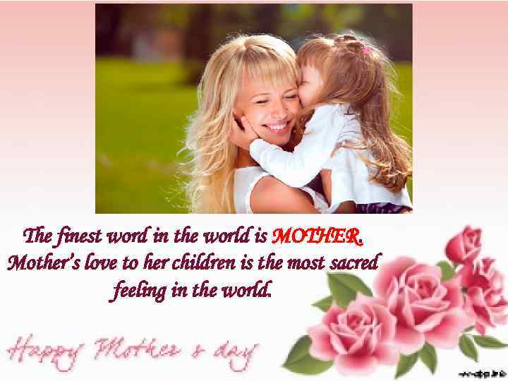 The finest word in the world is MOTHER. Mother’s love to her children is