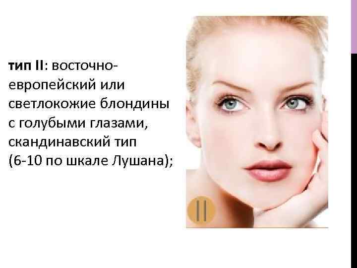 тип II: восточноевропейский или светлокожие блондины с голубыми глазами, скандинавский тип (6 -10 по