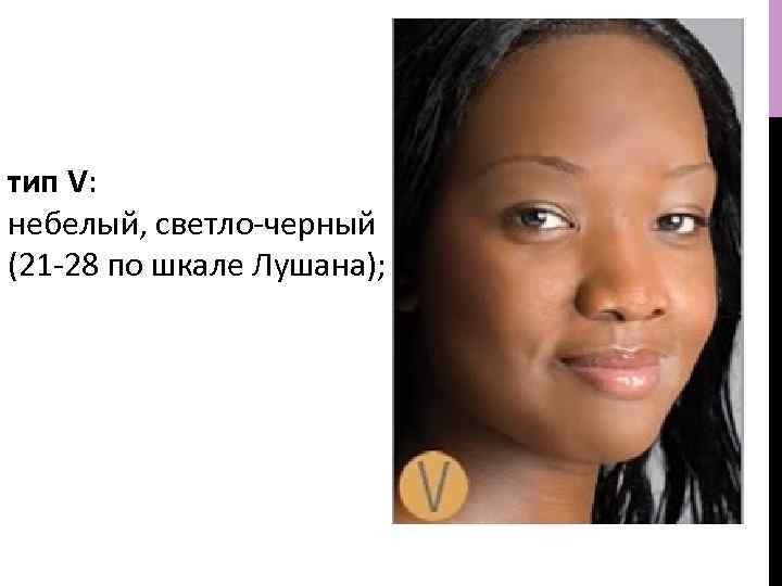 тип V: небелый, светло-черный (21 -28 по шкале Лушана); 