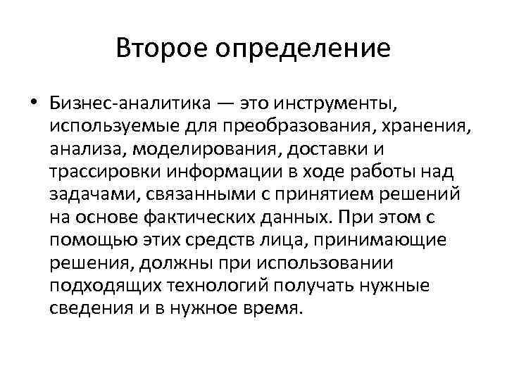 Второе определение • Бизнес-аналитика — это инструменты, используемые для преобразования, хранения, анализа, моделирования, доставки