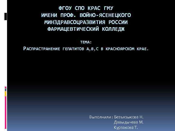 ФГОУ СПО КРАС ГМУ ИМЕНИ ПРОФ. ВОЙНО-ЯСЕНЕЦКОГО МИНЗДРАВСОЦРАЗВИТИЯ РОССИИ ФАРМАЦЕВТИЧЕСКИЙ КОЛЛЕДЖ ТЕМА: РАСПРАСТРАНЕНИЕ ГЕПАТИТОВ
