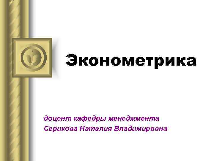 Эконометрика доцент кафедры менеджмента Серикова Наталия Владимировна 