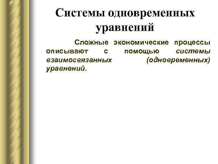Системы одновременных уравнений Сложные экономические процессы описывают с помощью системы взаимосвязанных (одновременных) уравнений. 
