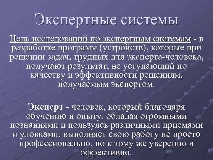 Экспертные системы Цель исследований по экспертным системам - в разработке программ (устройств), которые при