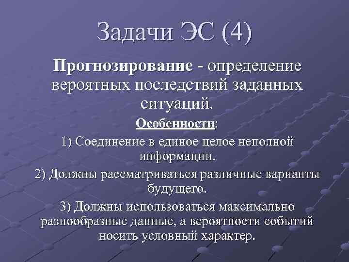 Задачи ЭС (4) Прогнозирование - определение вероятных последствий заданных ситуаций. Особенности: 1) Соединение в