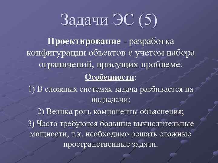 Задачи ЭС (5) Проектирование - разработка конфигурации объектов с учетом набора ограничений, присущих проблеме.