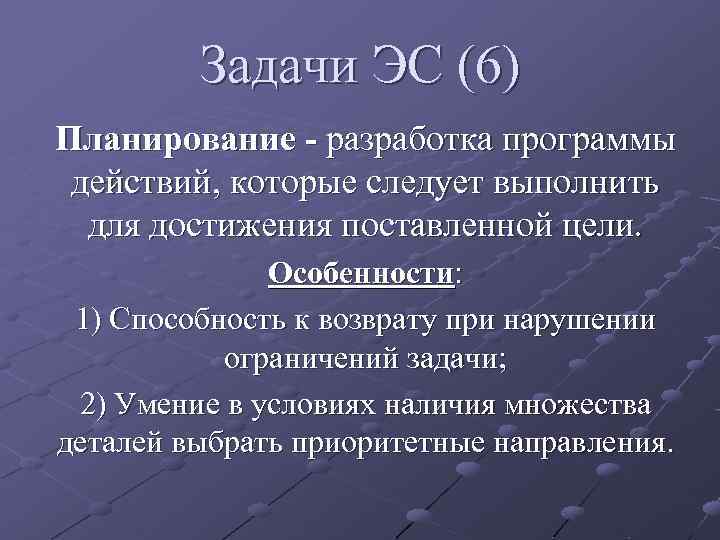 Задачи ЭС (6) Планирование - разработка программы действий, которые следует выполнить для достижения поставленной